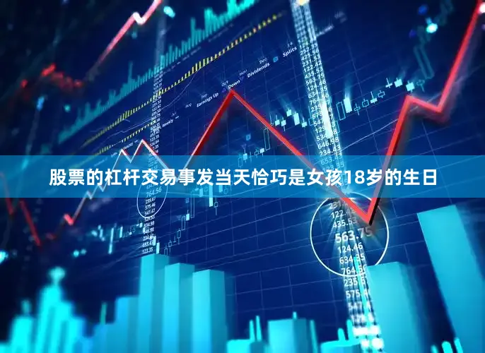 股票的杠杆交易事发当天恰巧是女孩18岁的生日
