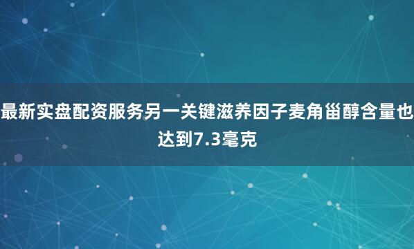 最新实盘配资服务另一关键滋养因子麦角甾醇含量也达到7.3毫克