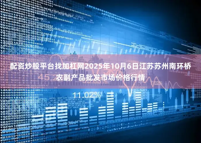 配资炒股平台找加杠网2025年10月6日江苏苏州南环桥农副产品批发市场价格行情