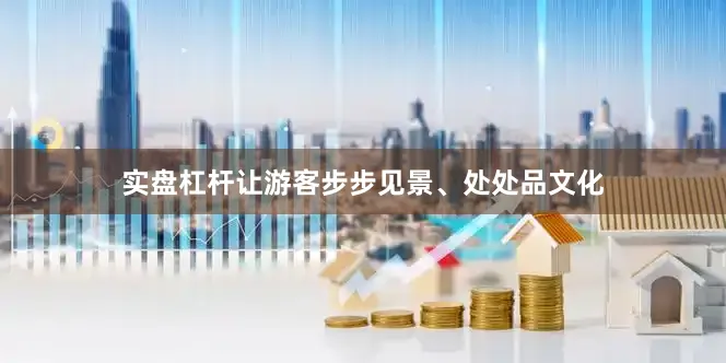 实盘杠杆让游客步步见景、处处品文化
