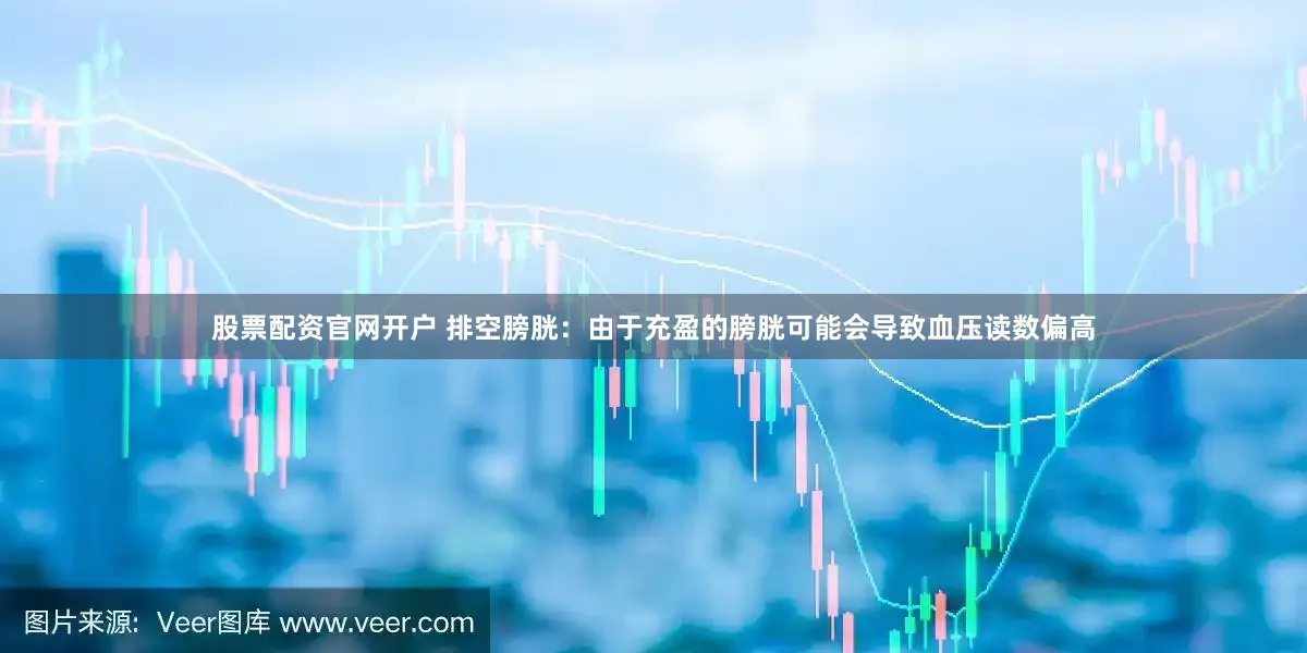 股票配资官网开户 排空膀胱：由于充盈的膀胱可能会导致血压读数偏高