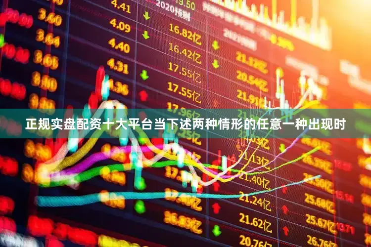 正规实盘配资十大平台当下述两种情形的任意一种出现时
