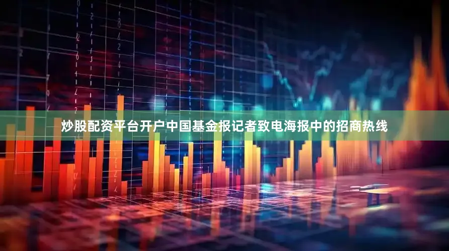 炒股配资平台开户中国基金报记者致电海报中的招商热线