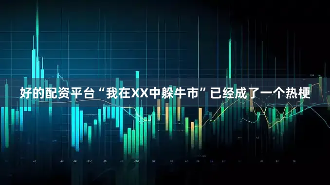 好的配资平台“我在XX中躲牛市”已经成了一个热梗